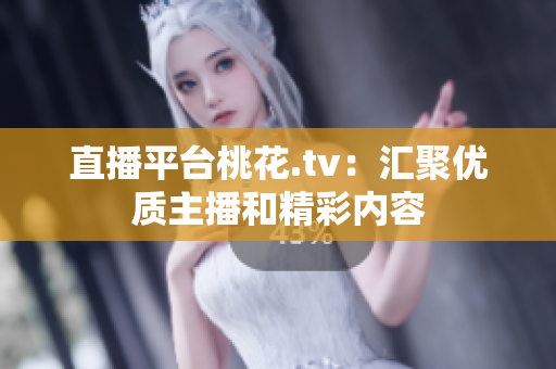 直播平台桃花.tv：汇聚优质主播和精彩内容