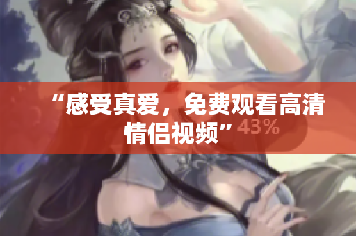 “感受真爱，免费观看高清情侣视频”