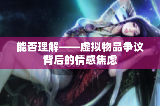 能否理解——虚拟物品争议背后的情感焦虑