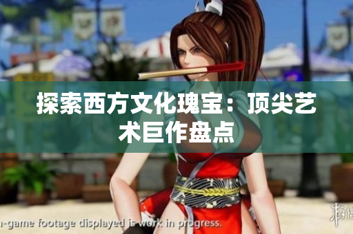 探索西方文化瑰宝：顶尖艺术巨作盘点
