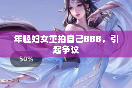 年轻妇女重拍自己BBB，引起争议