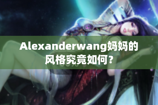 Alexanderwang妈妈的风格究竟如何？