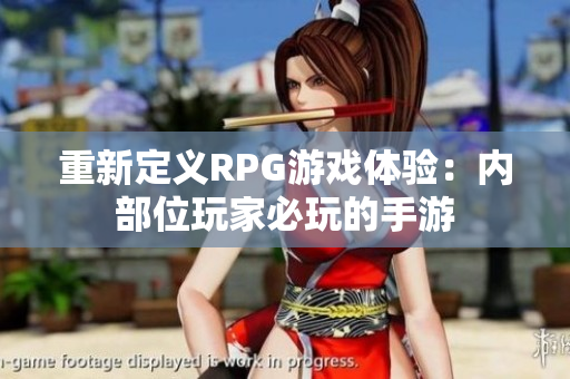 重新定义RPG游戏体验：内部位玩家必玩的手游