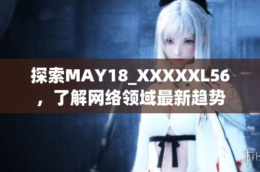 探索MAY18_XXXXXL56，了解网络领域最新趋势