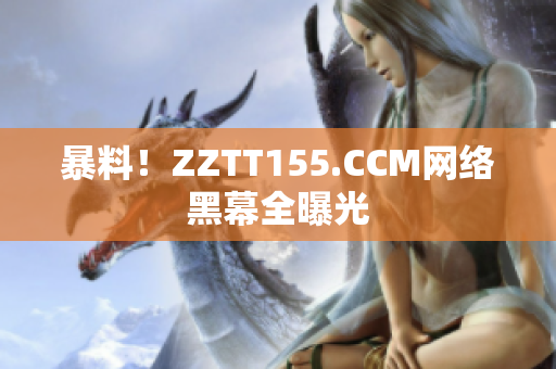 暴料！ZZTT155.CCM网络黑幕全曝光