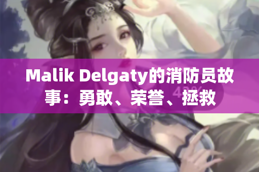 Malik Delgaty的消防员故事：勇敢、荣誉、拯救