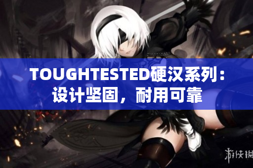 TOUGHTESTED硬汉系列：设计坚固，耐用可靠
