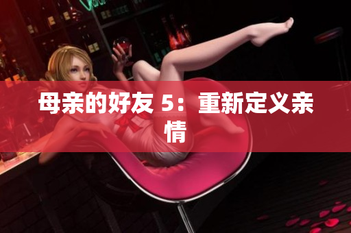 母亲的好友 5：重新定义亲情