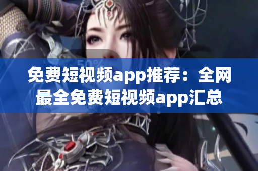 免费短视频app推荐：全网最全免费短视频app汇总