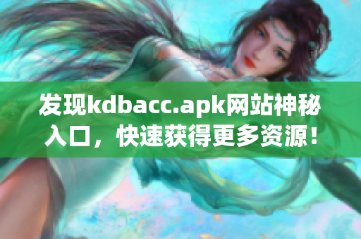 发现kdbacc.apk网站神秘入口，快速获得更多资源！