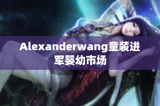 Alexanderwang童装进军婴幼市场