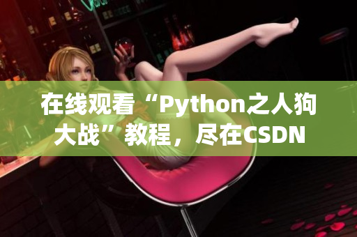 在线观看“Python之人狗大战”教程，尽在CSDN