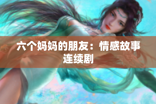 六个妈妈的朋友：情感故事连续剧