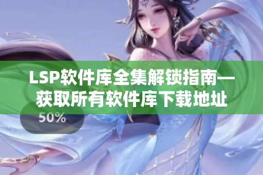 LSP软件库全集解锁指南—获取所有软件库下载地址