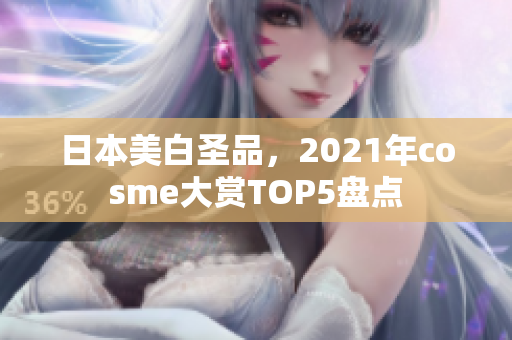 日本美白圣品，2021年cosme大赏TOP5盘点
