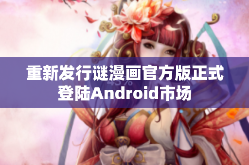 重新发行谜漫画官方版正式登陆Android市场