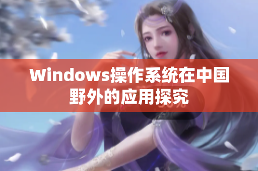 Windows操作系统在中国野外的应用探究