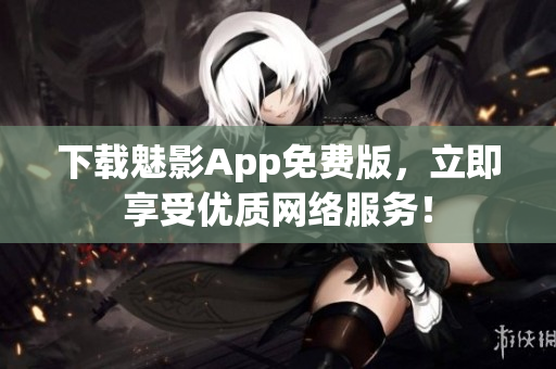 下载魅影App免费版，立即享受优质网络服务！