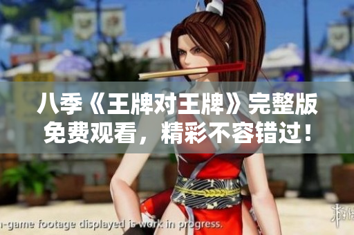 八季《王牌对王牌》完整版免费观看，精彩不容错过！