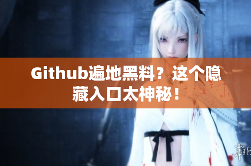 Github遍地黑料？这个隐藏入口太神秘！