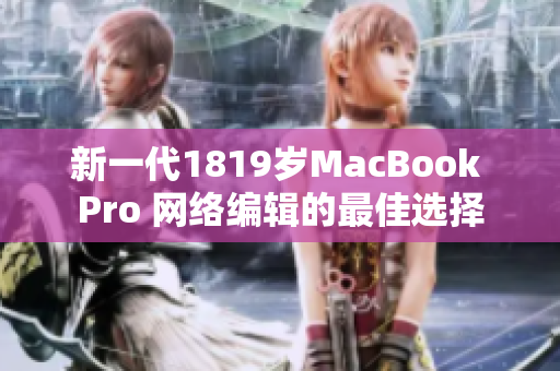 新一代1819岁MacBook Pro 网络编辑的最佳选择