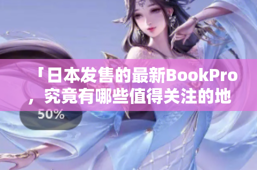 「日本发售的最新BookPro，究竟有哪些值得关注的地方？」