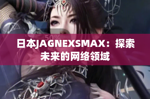日本JAGNEXSMAX：探索未来的网络领域