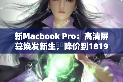 新Macbook Pro：高清屏幕焕发新生，降价到1819岁！