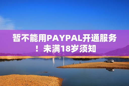 暂不能用PAYPAL开通服务！未满18岁须知