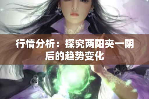 行情分析：探究两阳夹一阴后的趋势变化