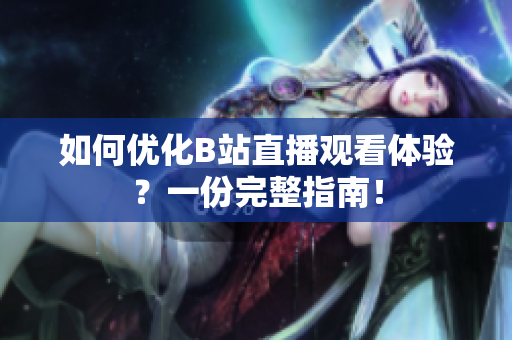 如何优化B站直播观看体验？一份完整指南！