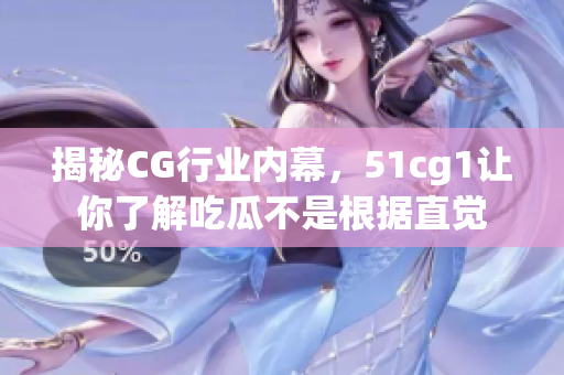 揭秘CG行业内幕，51cg1让你了解吃瓜不是根据直觉