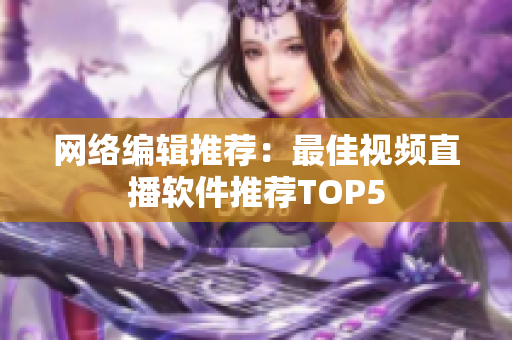 网络编辑推荐：最佳视频直播软件推荐TOP5