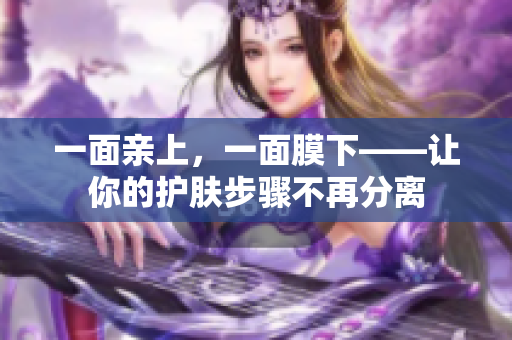 一面亲上，一面膜下——让你的护肤步骤不再分离