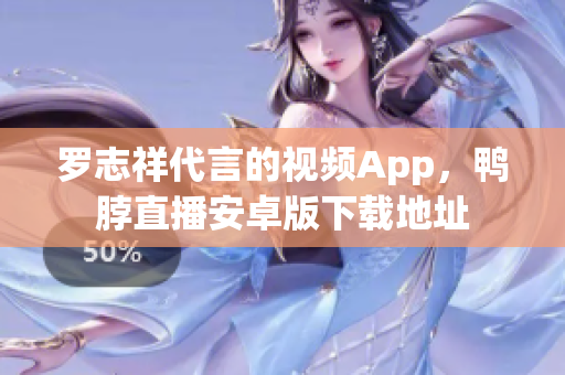 罗志祥代言的视频App，鸭脖直播安卓版下载地址