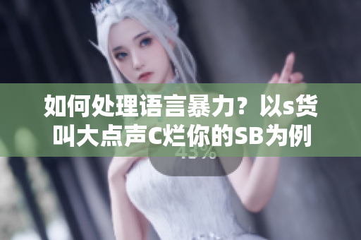 如何处理语言暴力？以s货叫大点声C烂你的SB为例