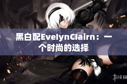 黑白配EveIynCIairn：一个时尚的选择