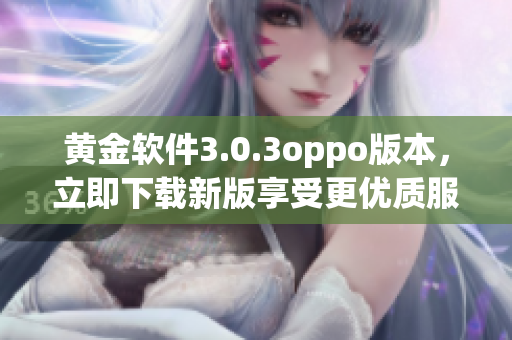 黄金软件3.0.3oppo版本，立即下载新版享受更优质服务