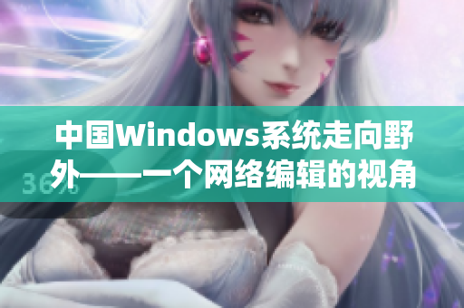 中国Windows系统走向野外——一个网络编辑的视角