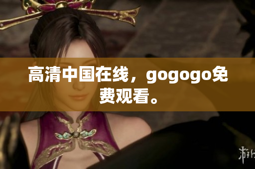 高清中国在线，gogogo免费观看。