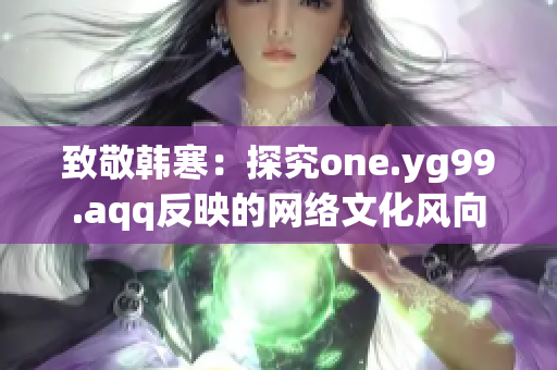 致敬韩寒：探究one.yg99.aqq反映的网络文化风向