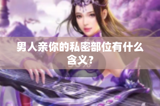 男人亲你的私密部位有什么含义？