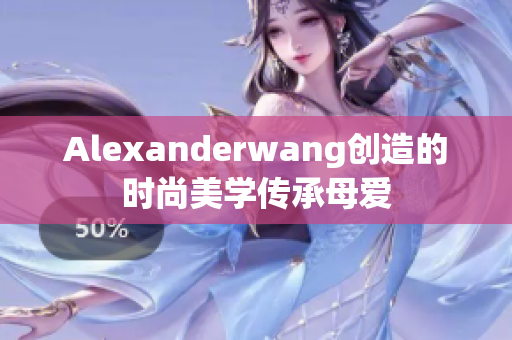 Alexanderwang创造的时尚美学传承母爱