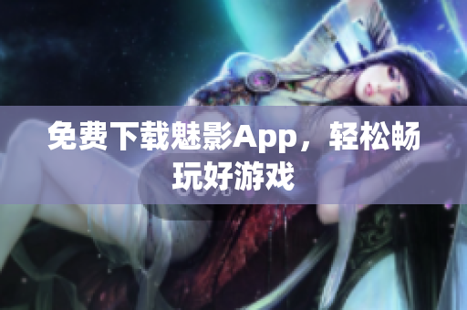 免费下载魅影App，轻松畅玩好游戏