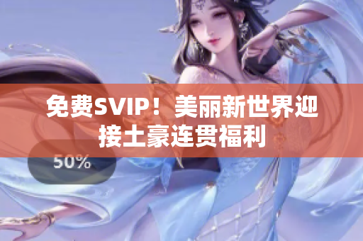 免费SVIP！美丽新世界迎接土豪连贯福利