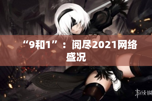 “9和1”：阅尽2021网络盛况