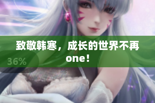 致敬韩寒，成长的世界不再one！