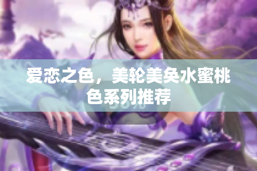 爱恋之色，美轮美奂水蜜桃色系列推荐