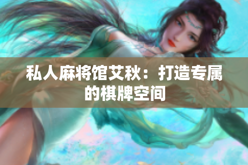 私人麻将馆艾秋：打造专属的棋牌空间