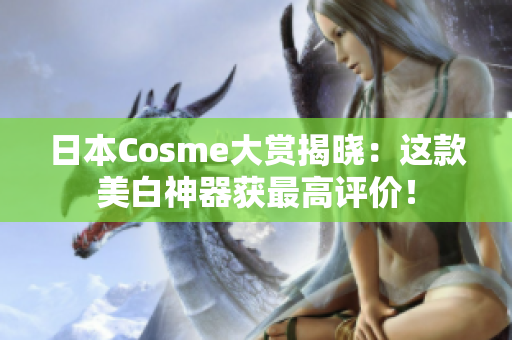 日本Cosme大赏揭晓：这款美白神器获最高评价！